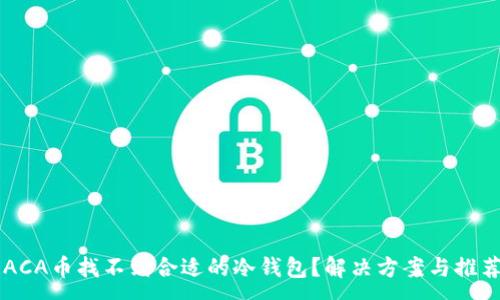 :
RACA币找不到合适的冷钱包？解决方案与推荐！