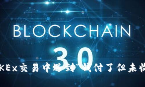 如何解决在OKEx交易中遇到“钱付了但未收到币”的问题