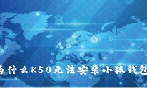 为什么K50无法安装小狐钱包？