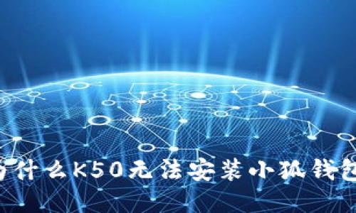 为什么K50无法安装小狐钱包？