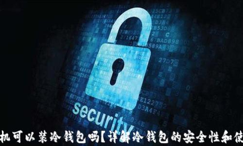 
安卓手机可以装冷钱包吗？详解冷钱包的安全性和使用方式