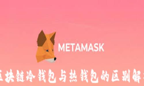 
区块链冷钱包与热钱包的区别解析