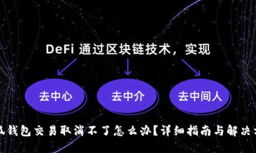 小狐钱包交易取消不了怎么办？详细指南与解决方案