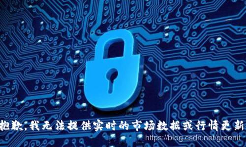 抱歉，我无法提供实时的市场数据或行情更新。