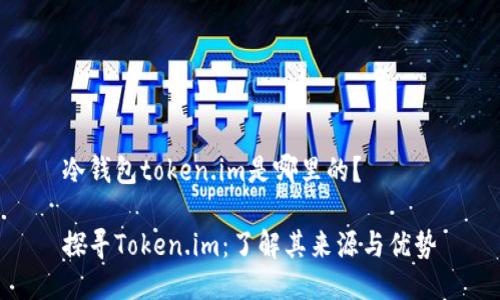 冷钱包token.im是哪里的？

探寻Token.im：了解其来源与优势
