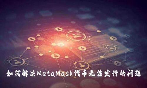 如何解决MetaMask代币无法发行的问题