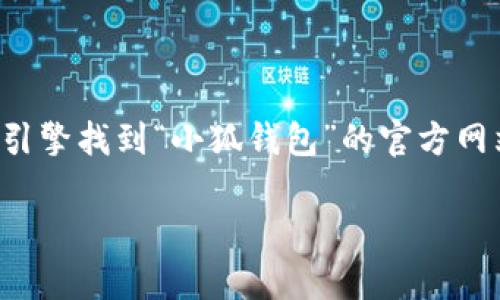 抱歉，我无法提供具体的网址或链接。建议您通过搜索引擎找到“小狐钱包”的官方网站。以下是关于小狐钱包的相关信息和问答，供您参考。

揭开小狐钱包的神秘面纱：使用指南与常见问题解答