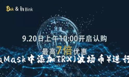 如何在MetaMask中添加TRX（波场币）进行交易与管理