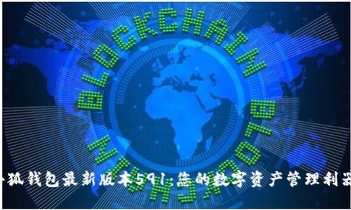 小狐钱包最新版本591：您的数字资产管理利器！