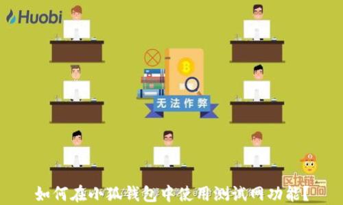
如何在小狐钱包中使用测试网功能？