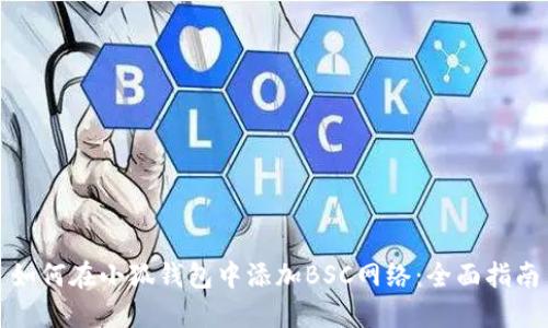 如何在小狐钱包中添加BSC网络：全面指南