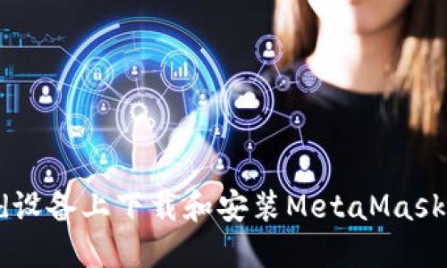 如何在Android设备上下载和安装MetaMask钱包：详细教程
