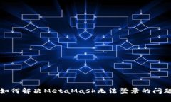 如何解决MetaMask无法登录的问题
