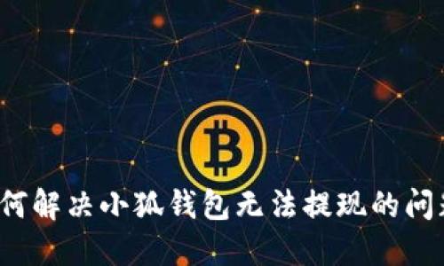 如何解决小狐钱包无法提现的问题?