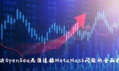 解决OpenSea无法连接MetaMask问题的全面指南