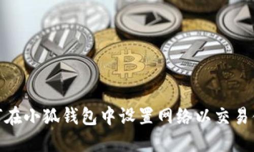 如何在小狐钱包中设置网络以交易体验
