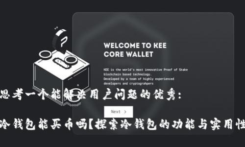 思考一个能解决用户问题的优秀:

冷钱包能买币吗？探索冷钱包的功能与实用性