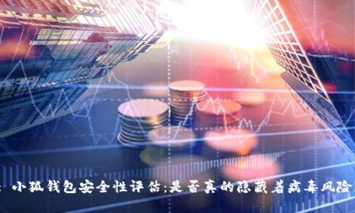 : 小狐钱包安全性评估：是否真的隐藏着病毒风险？
