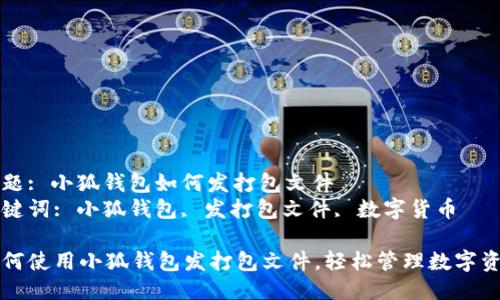 主题: 小狐钱包如何发打包文件
关键词: 小狐钱包, 发打包文件, 数字货币

如何使用小狐钱包发打包文件，轻松管理数字资产