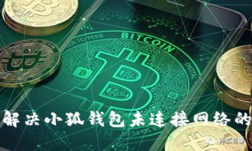 如何解决小狐钱包未连接网络的问题