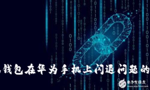 解决小狐钱包在华为手机上闪退问题的详细指南