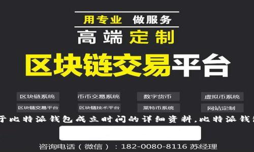 比特派钱包成立时间的确是一个值得关注的问题。然而，我需要指出的是，无法给出确切的成立日期，因为我的数据截至到2023年10月，且没有具体的关于比特派钱包成立时间的详细资料。比特派钱包（Bitpie Wallet）是一种多币种数字资产钱包，旨在为用户提供安全、便捷的数字货币管理服务。它的功能包括但不限于存储、转账和交易各种加密货币。

如果您需要进一步了解比特派钱包的情况，包括其功能、安全性和使用教程，请随时告诉我。我可以帮助您编写与比特币钱包相关的内容和解决方案。