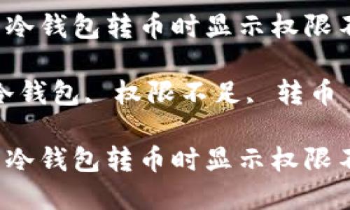 如何解决冷钱包转币时显示权限不足问题？

关键词：冷钱包, 权限不足, 转币

如何解决冷钱包转币时显示权限不足问题？