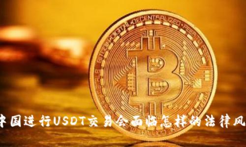 在中国进行USDT交易会面临怎样的法律风险？