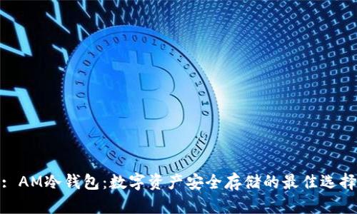 : AM冷钱包：数字资产安全存储的最佳选择