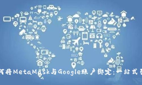 如何将MetaMask与Google账户绑定：一站式引导