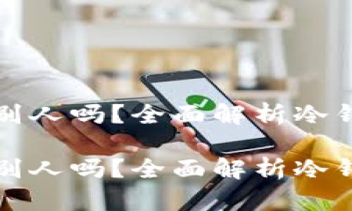 冷钱包能直接转给别人吗？全面解析冷钱包转账与使用场景

冷钱包能直接转给别人吗？全面解析冷钱包转账流程