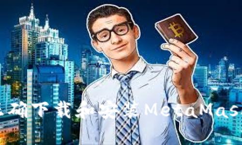 如何正确下载和安装MetaMask钱包？
