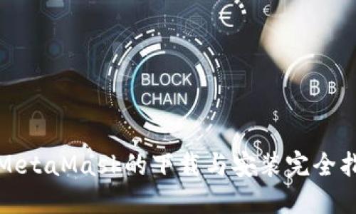 : MetaMask的下载与安装完全指南