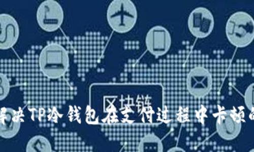 如何解决TP冷钱包在支付过程中卡顿的问题
