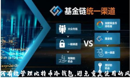 
如何有效管理比特币冷钱包，避免重复使用的风险