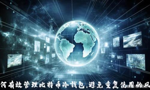 
如何有效管理比特币冷钱包，避免重复使用的风险