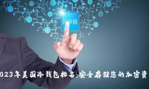 2023年美国冷钱包排名：安全存储您的加密资产