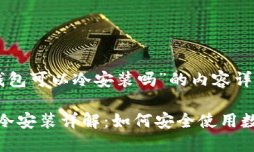 关于“小狐钱包可以冷安装吗”的内容详细介绍

: 小狐钱包冷安装详解：如何安全使用数字货币钱包