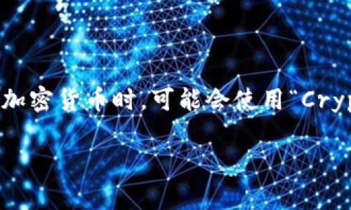 加密货币的英文缩写是“Crypto”或者“Cryptocurrency”。通常情况下，人们提到加密货币时，可能会使用“Crypto”来泛指所有类型的数字货币，如比特币（BTC）、以太坊（ETH）、瑞波币（XRP）等。

如果您对加密货币有更多具体的问题或想要了解的内容，请告诉我！