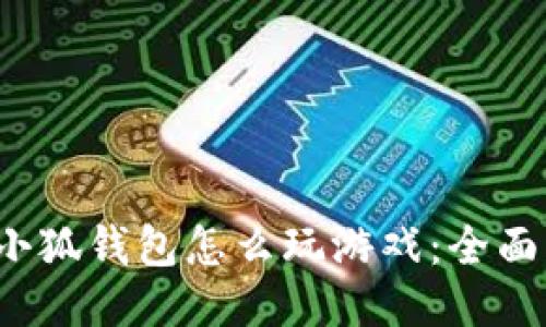  用小狐钱包怎么玩游戏：全面指南