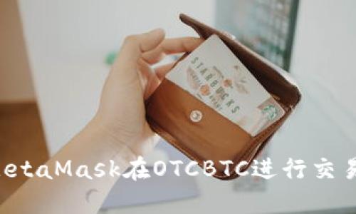 如何使用MetaMask在OTCBTC进行交易：完整指南