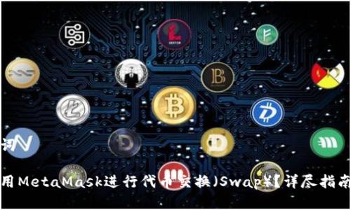 和关键词

如何使用MetaMask进行代币交换（Swap）？详尽指南与技巧