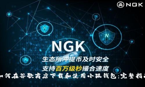 如何在谷歌商店下载和使用小狐钱包：完整指南