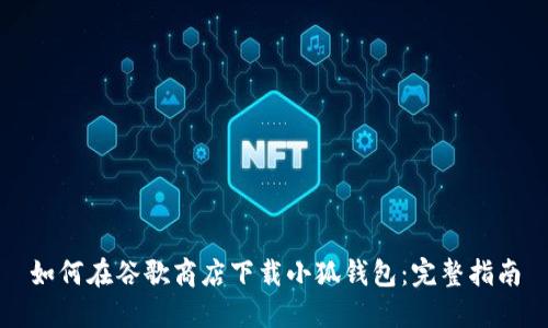 如何在谷歌商店下载小狐钱包：完整指南