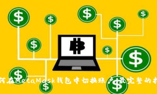 如何在MetaMask钱包中切换账户：最完整的指南