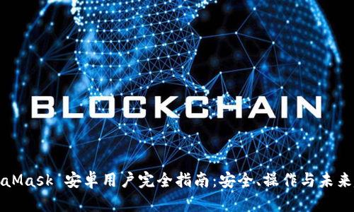 MetaMask 安卓用户完全指南：安全、操作与未来趋势
