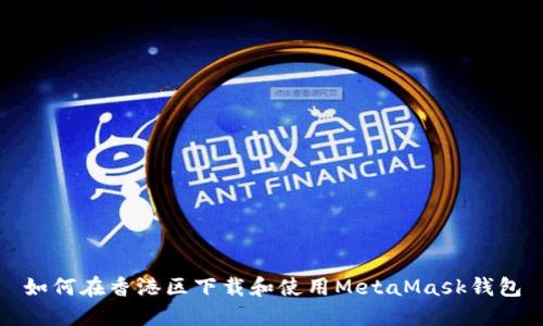 如何在香港区下载和使用MetaMask钱包