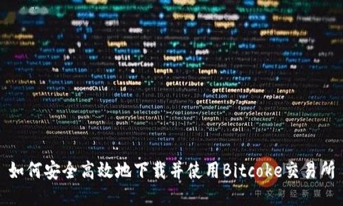 如何安全高效地下载并使用Bitcoke交易所