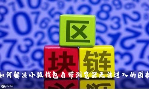 如何解决小狐钱包自带浏览器无法进入的困扰