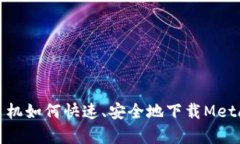 安卓手机如何快速、安全地下载MetaMask